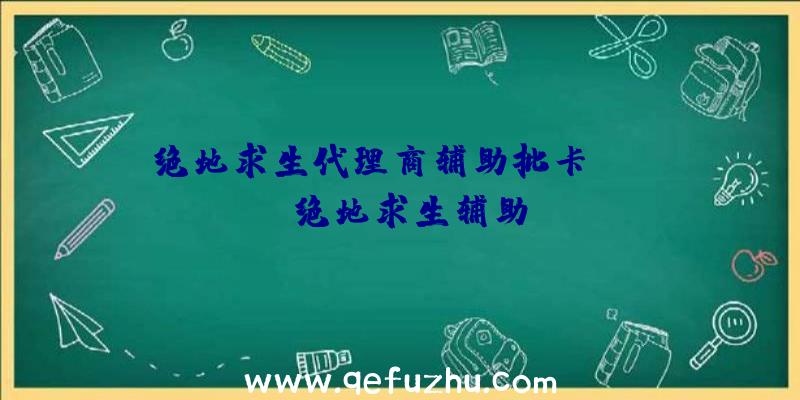 绝地求生代理商辅助批卡、xray绝地求生辅助