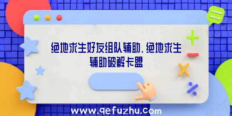 绝地求生好友组队辅助、绝地求生辅助破解卡盟