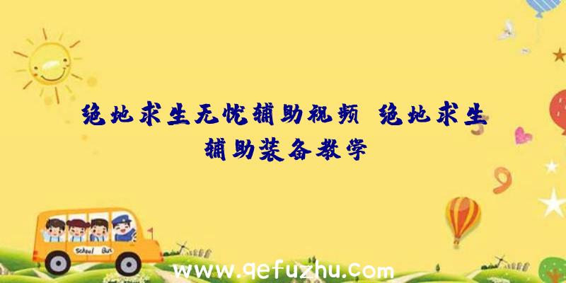 绝地求生无忧辅助视频、绝地求生辅助装备教学