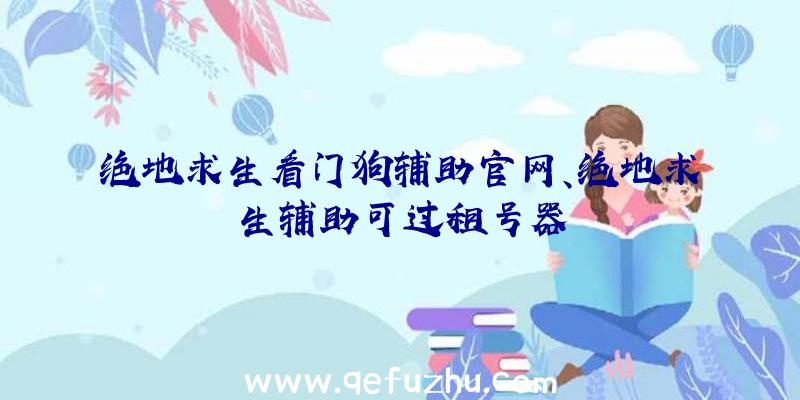 绝地求生看门狗辅助官网、绝地求生辅助可过租号器