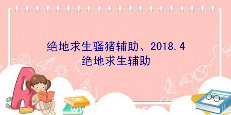 绝地求生骚猪辅助、2018.4绝地求生辅助