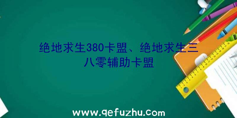 绝地求生380卡盟、绝地求生三八零辅助卡盟