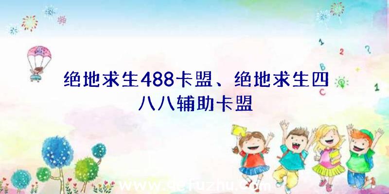 绝地求生488卡盟、绝地求生四八八辅助卡盟