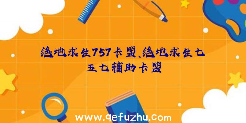 绝地求生757卡盟、绝地求生七五七辅助卡盟