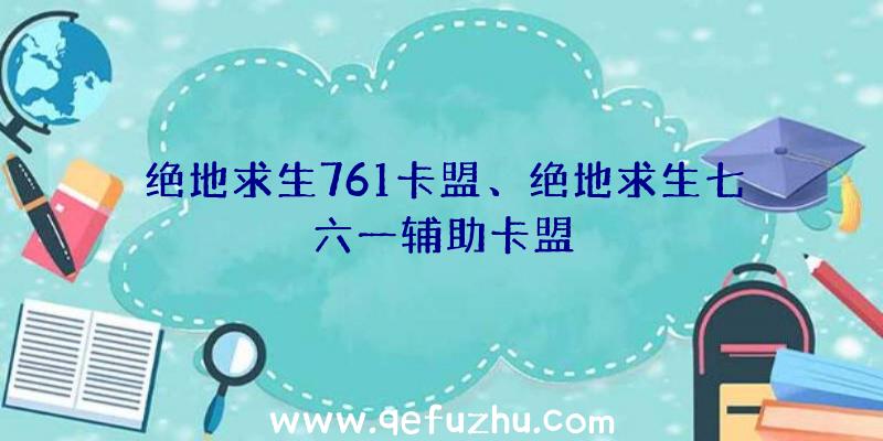 绝地求生761卡盟、绝地求生七六一辅助卡盟