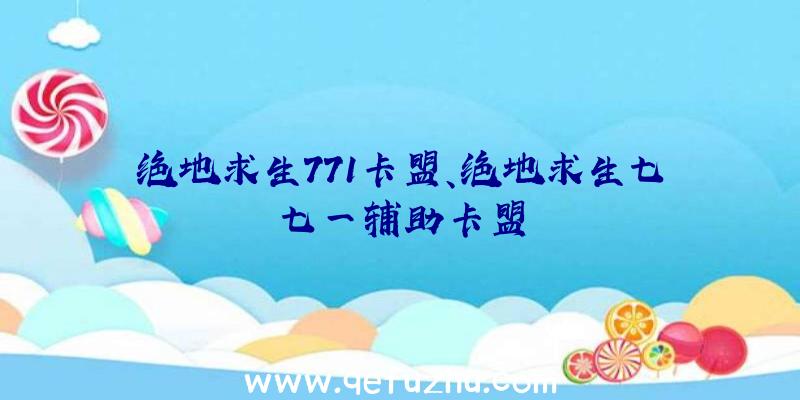 绝地求生771卡盟、绝地求生七七一辅助卡盟