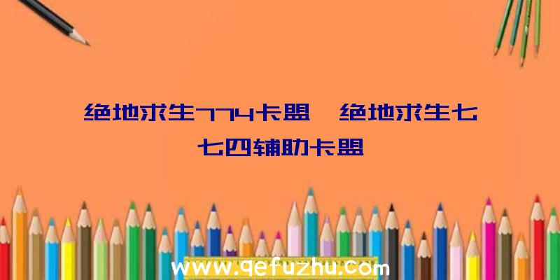 绝地求生774卡盟、绝地求生七七四辅助卡盟