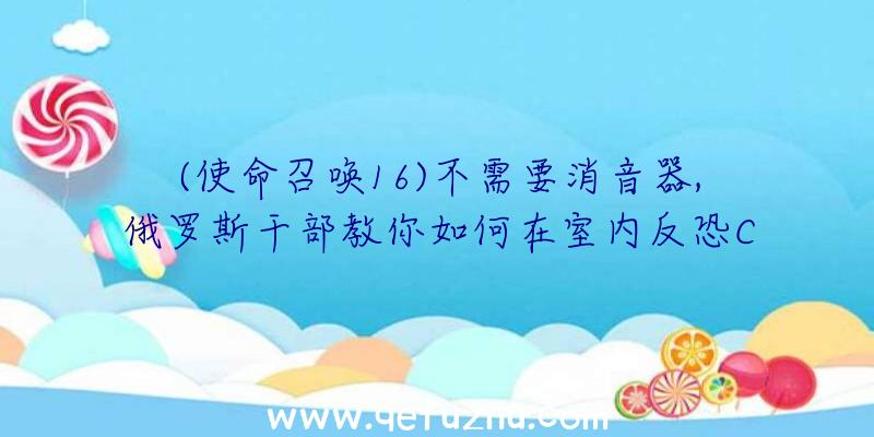 (使命召唤16)不需要消音器,俄罗斯干部教你如何在室内反恐C