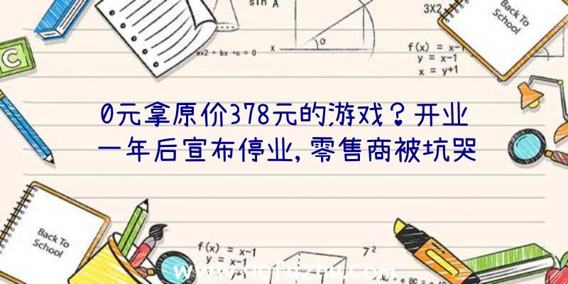 0元拿原价378元的游戏？开业一年后宣布停业,零售商被坑哭