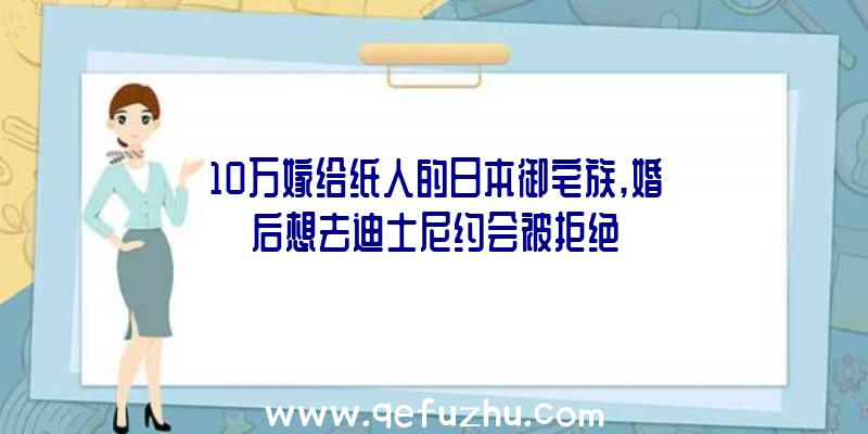 10万嫁给纸人的日本御宅族,婚后想去迪士尼约会被拒绝