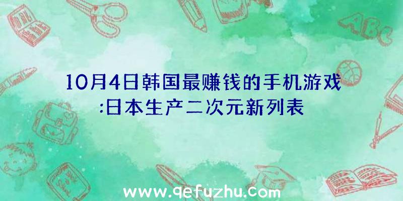 10月4日韩国最赚钱的手机游戏:日本生产二次元新列表