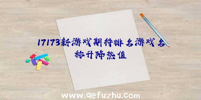 17173新游戏期待排名游戏名称升降热值