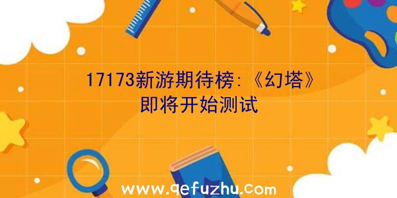 17173新游期待榜:《幻塔》即将开始测试