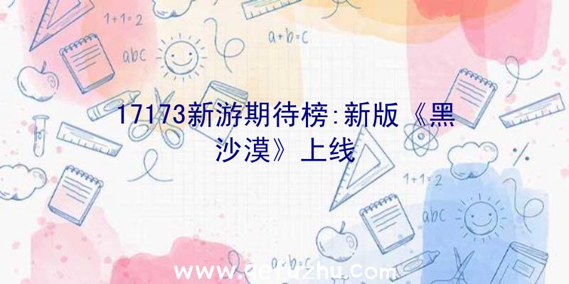 17173新游期待榜:新版《黑沙漠》上线