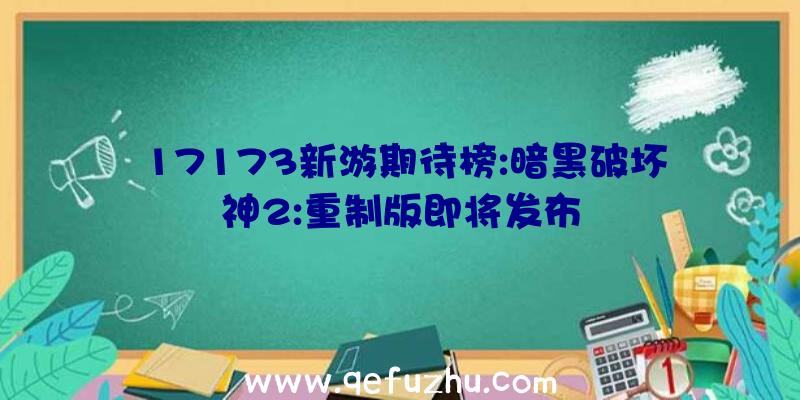 17173新游期待榜:暗黑破坏神2:重制版即将发布