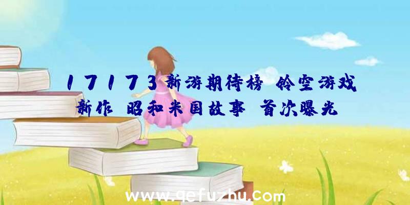 17173新游期待榜:铃空游戏新作《昭和米国故事》首次曝光