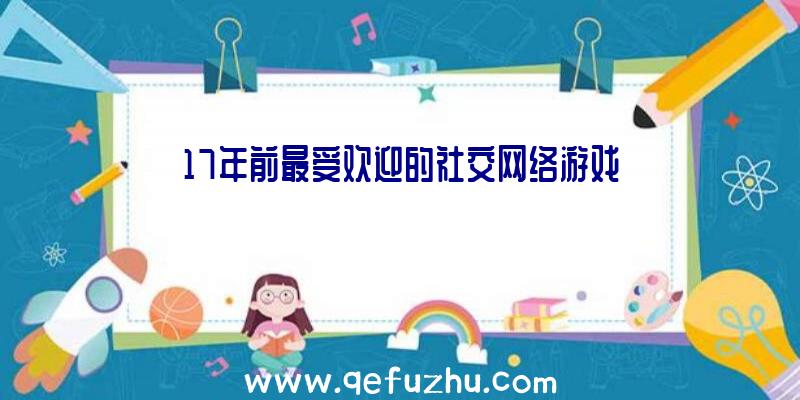 17年前最受欢迎的社交网络游戏