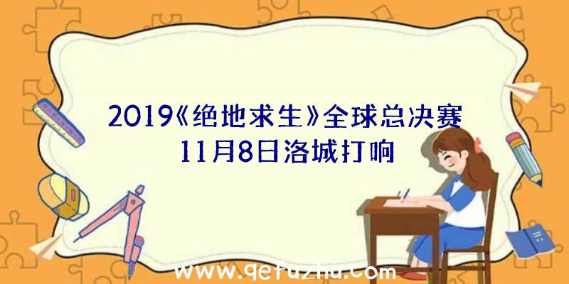 2019《绝地求生》全球总决赛11月8日洛城打响