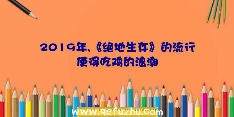 2019年,《绝地生存》的流行使得吃鸡的浪潮