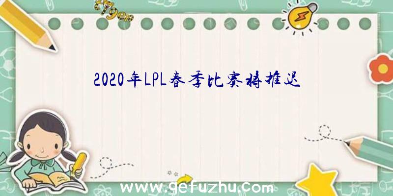 2020年LPL春季比赛将推迟