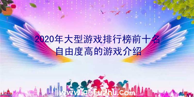 2020年大型游戏排行榜前十名自由度高的游戏介绍