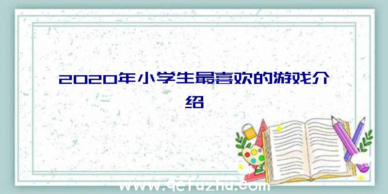 2020年小学生最喜欢的游戏介绍