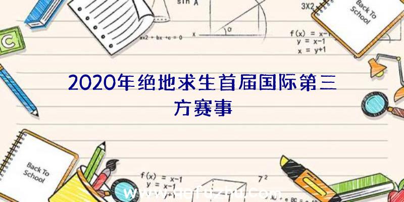 2020年绝地求生首届国际第三方赛事