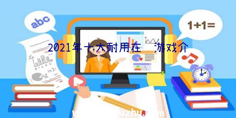 2021年十大耐用在线游戏介绍