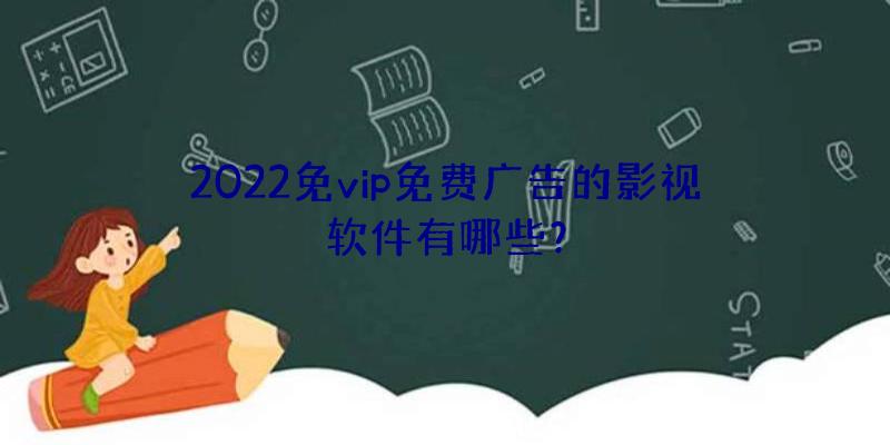 2022免vip免费广告的影视软件有哪些？