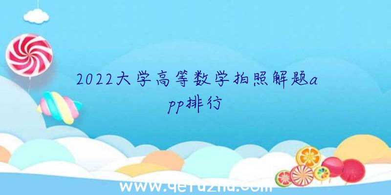 2022大学高等数学拍照解题app排行