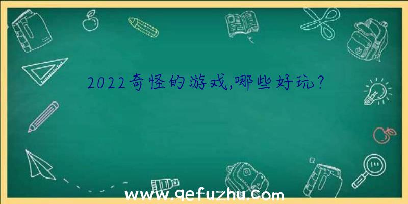 2022奇怪的游戏,哪些好玩？