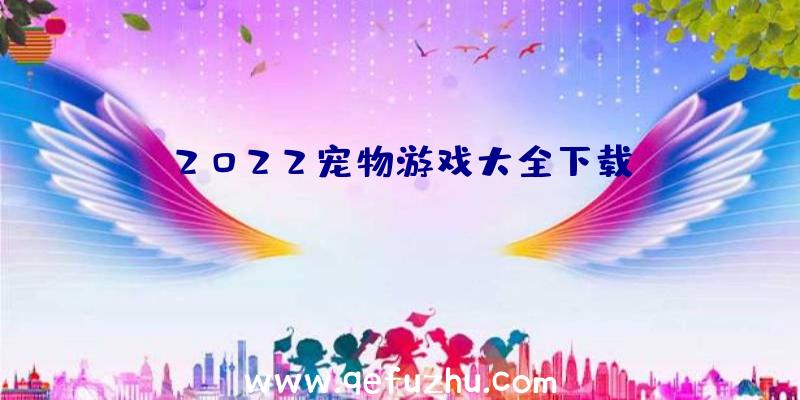 2022宠物游戏大全下载