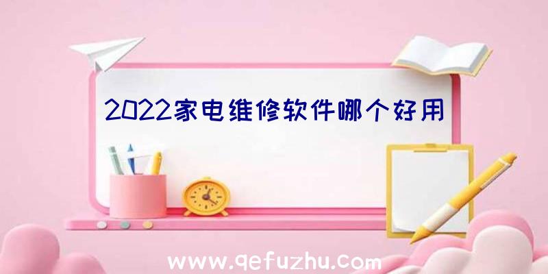 2022家电维修软件哪个好用