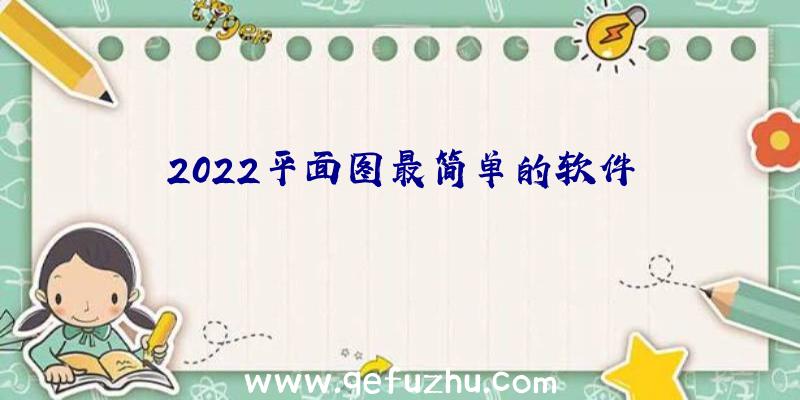 2022平面图最简单的软件