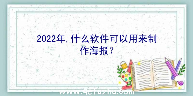 2022年,什么软件可以用来制作海报？