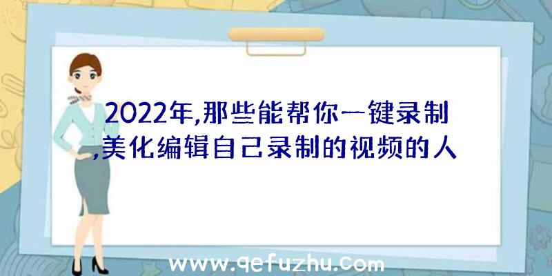 2022年,那些能帮你一键录制,美化编辑自己录制的视频的人