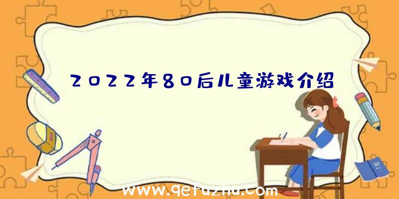 2022年80后儿童游戏介绍