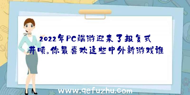 2022年PC端游迎来了报复式井喷。你最喜欢这些中外新游戏谁