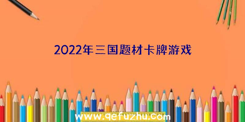 2022年三国题材卡牌游戏