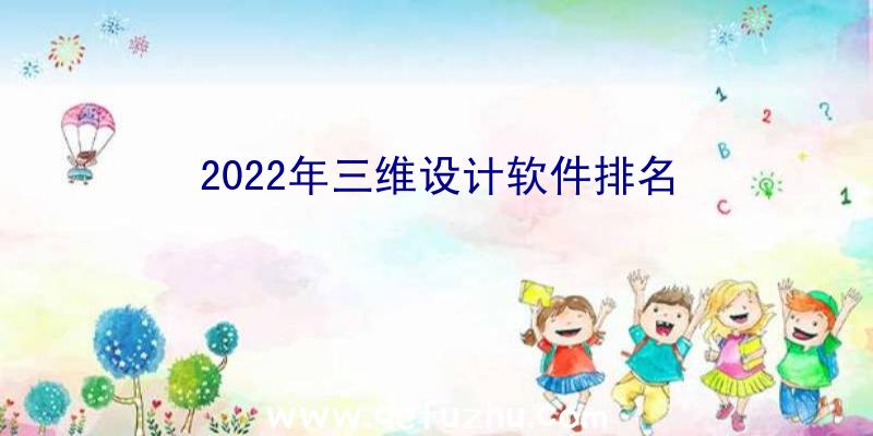 2022年三维设计软件排名