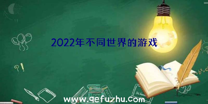 2022年不同世界的游戏