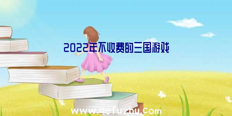 2022年不收费的三国游戏