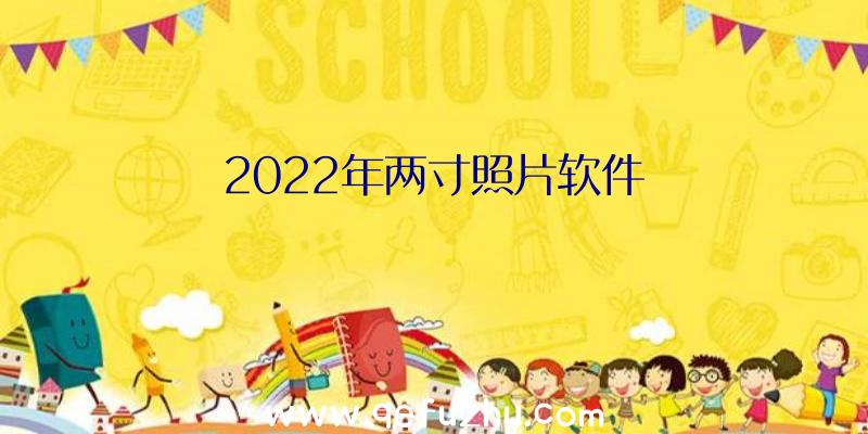 2022年两寸照片软件