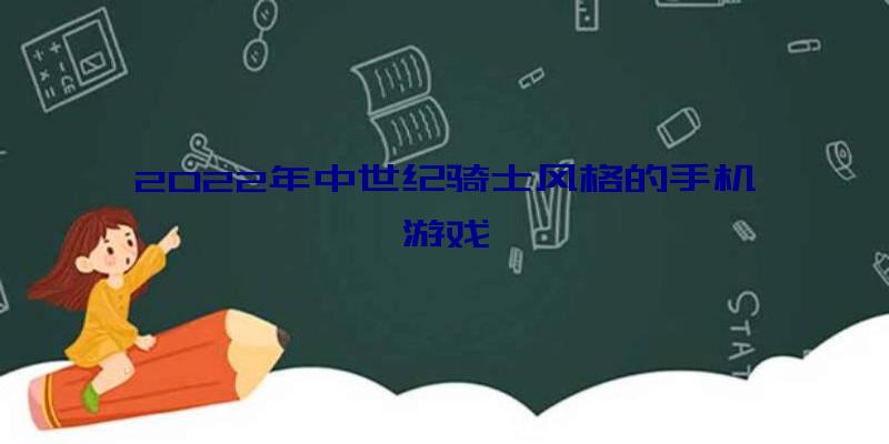 2022年中世纪骑士风格的手机游戏