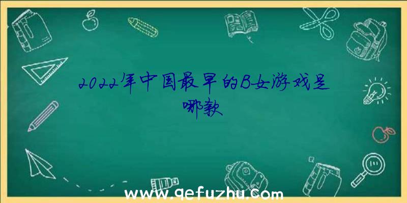 2022年中国最早的B女游戏是哪款