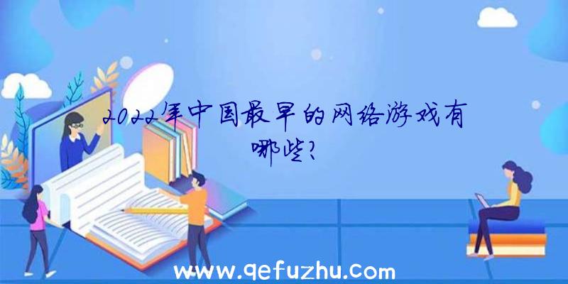 2022年中国最早的网络游戏有哪些？