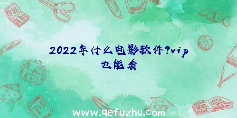 2022年什么电影软件？vip也能看