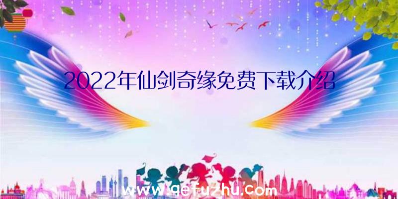 2022年仙剑奇缘免费下载介绍