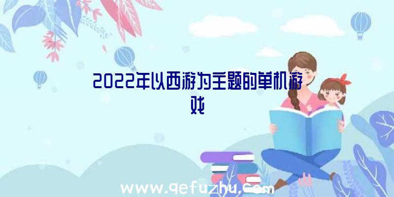 2022年以西游为主题的单机游戏