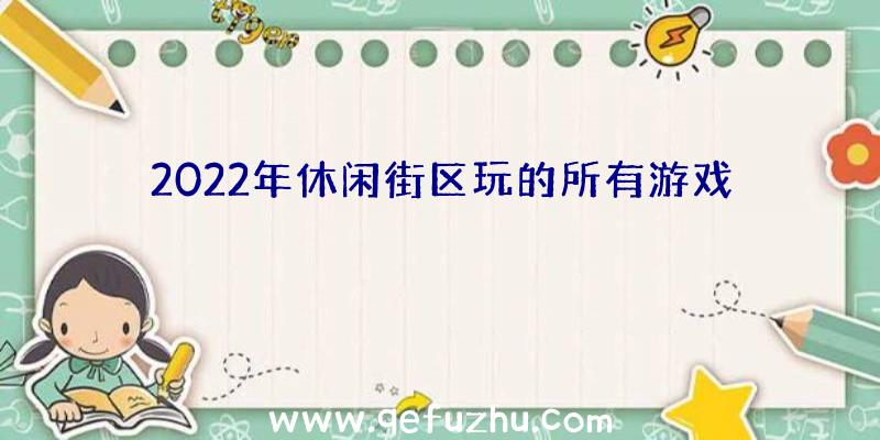 2022年休闲街区玩的所有游戏